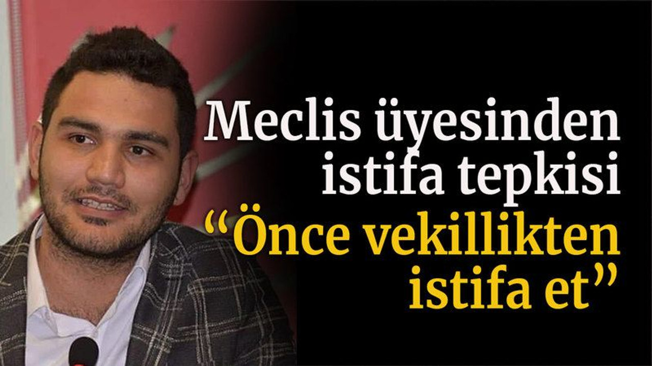 Meclis üyesinden istifa tepkisi “Önce vekillikten istifa et”